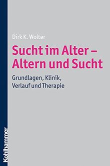 Sucht im Alter - Altern und Sucht  - Grundlagen, Klinik, Verlauf und Therapie