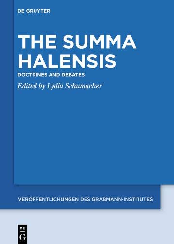 The Summa Halensis: Doctrines and Debates (Veröffentlichungen des Grabmann-Institutes zur Erforschung der mittelalterlichen Theologie und Philosophie, Band 66)