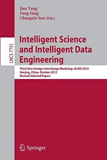 Intelligent Science and Intelligent Data Engineering: Third Sino-foreign-interchange Workshop, IScIDE 2012, Nanjing, China, October 15-17, 2012, ... Notes in Computer Science, 7751, Band 7751)