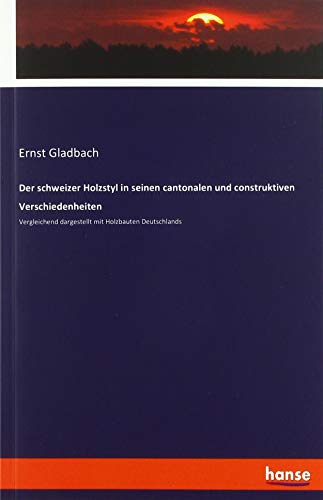 Der schweizer Holzstyl in seinen cantonalen und construktiven Verschiedenheiten: Vergleichend dargestellt mit Holzbauten Deutschlands