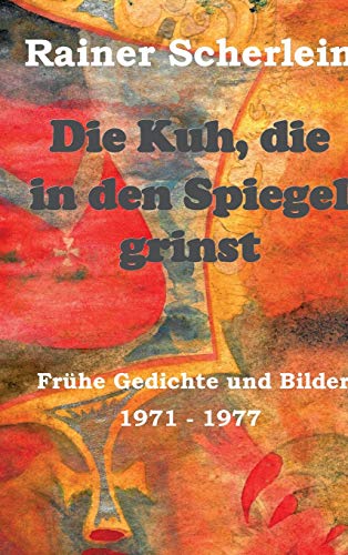 Die Kuh, die in den Spiegel grinst: Frühe Gedichte und Bilder 1971 - 1977