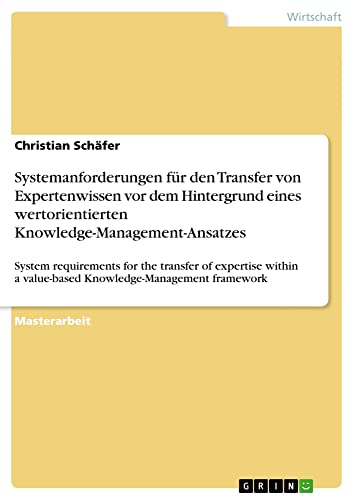 Systemanforderungen für den Transfer von Expertenwissen vor dem Hintergrund eines wertorientierten Knowledge-Management-Ansatzes: System ... a value-based Knowledge-Management framework