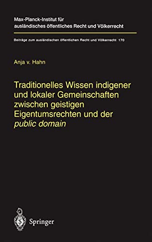 Traditionelles Wissen indigener und lokaler Gemeinschaften zwischen geistigen Eigentumsrechten und der public domain (Beiträge zum ausländischen öffentlichen Recht und Völkerrecht, 170, Band 170)