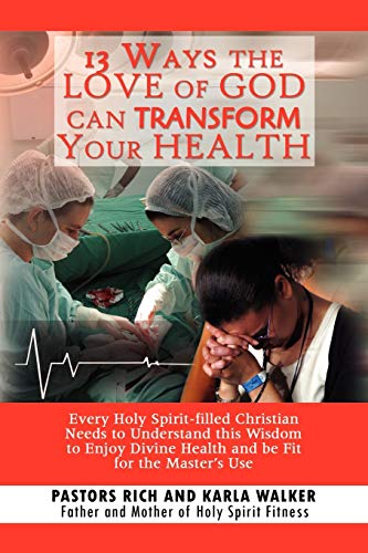 13 Ways the Love of God Can Transform Your Health: Every Holy Spirit-filled Christian Needs to Understand This Wisdom to Enjoy Divine Health and Be Fit for the Master's Use
