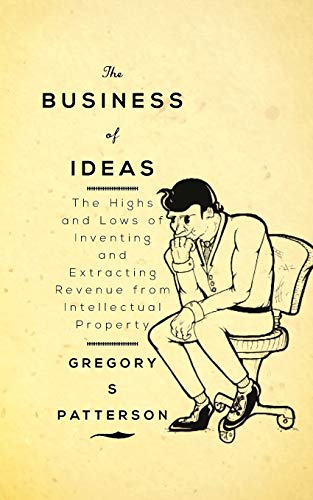 The Business of Ideas: The Highs and Lows of Inventing and Extracting Revenue from Intellectual Property