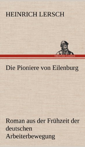Die Pioniere von Eilenburg: Roman aus der Frühzeit der deutschen Arbeiterbewegung