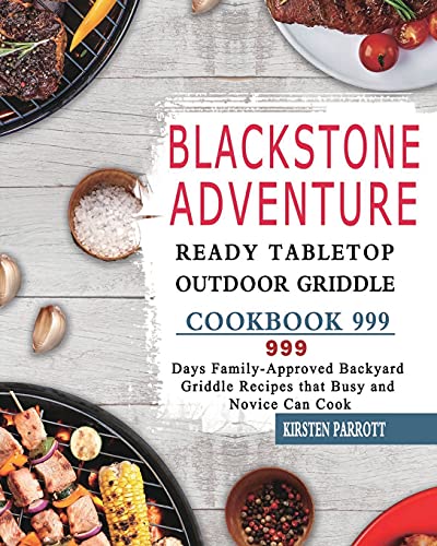 Blackstone Adventure Ready Tabletop Outdoor Griddle Cookbook 999: 999 Days Family-Approved Backyard Griddle Recipes that Busy and Novice Can Cook