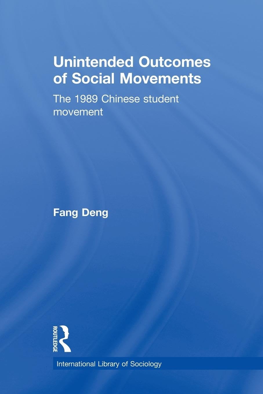 Unintended Outcomes of Social Movements: The 1989 Chinese Student Movement (International Library of Sociology)