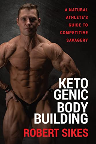 Robert Sikes Ketogenic Bodybuilding, A Natural Athlete's Guide To Competitive Savagery