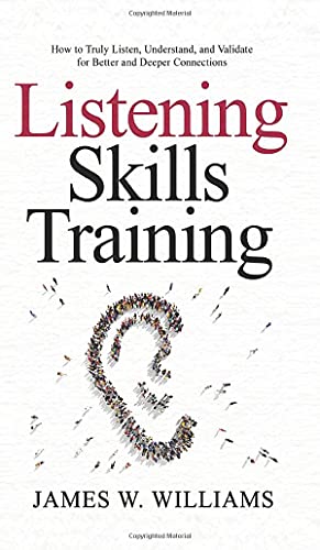 Listening Skills Training: How to Truly Listen, Understand, and Validate for Better and Deeper Connections