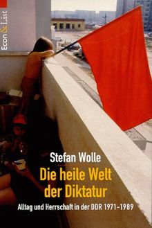 Die heile Welt der Diktatur. Alltag und Herrschaft in der DDR 1971 - 1989.