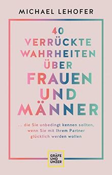 40 verrückte Wahrheiten über Frauen und Männer: ... die Sie unbedingt kennen sollten, wenn Sie mit Ihrem Partner glücklich werden wollen (GU Beziehungen)