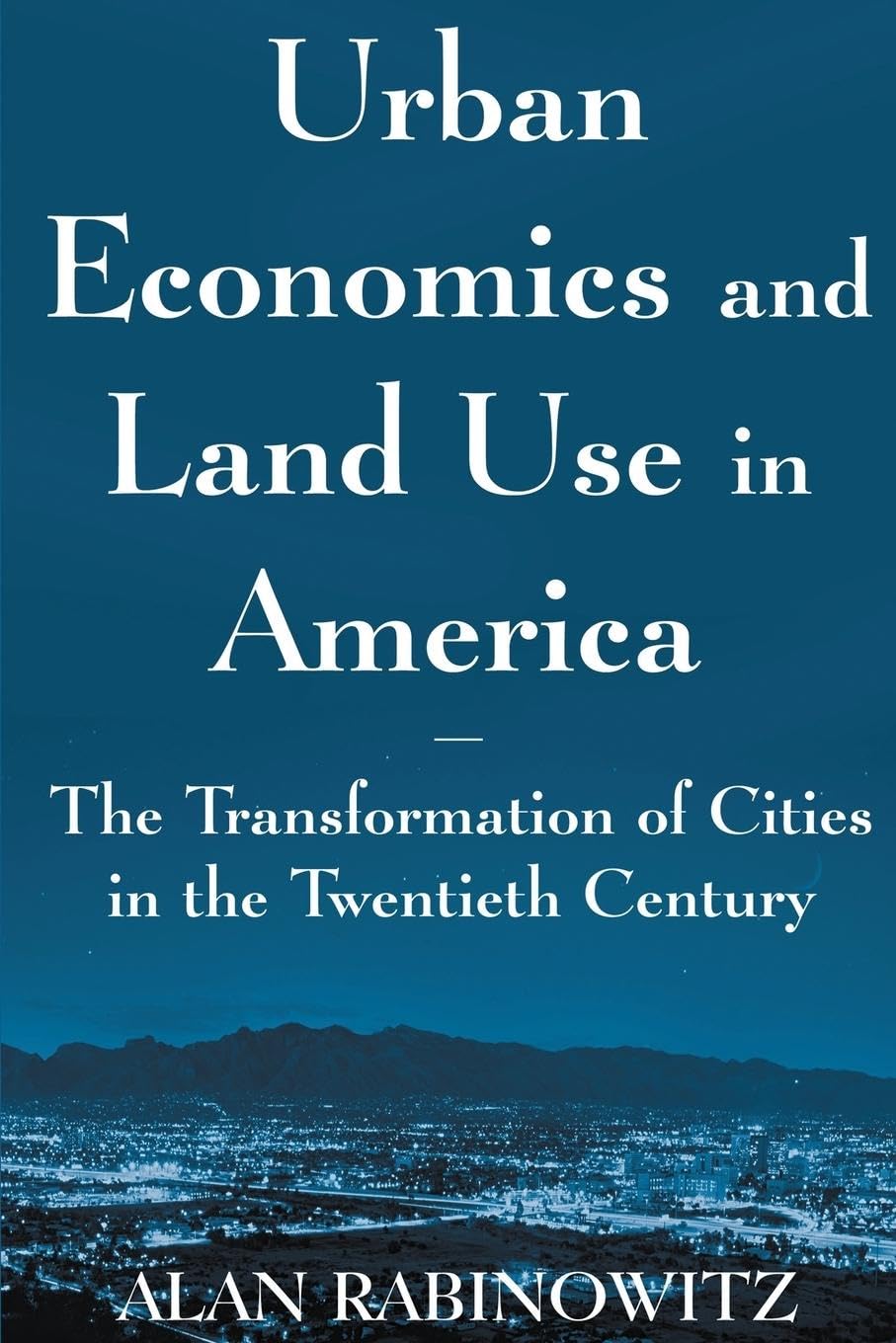 Urban Economics and Land Use in America: The Transformation of Cities in the Twentieth Century: The Transformation of Cities in the Twentieth Century: ... (Cities and Contemporary Society (Paperback))