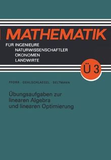 Übungsaufgaben zur linearen Algebra und linearen Optimierung (Mathematik für Ingenieure und Naturwissenschaftler, Ökonomen und Landwirte)