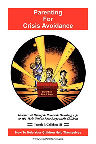 Parenting For Crisis Avoidance: Discover 22 Powerful, Practical, Parenting Tips & 101 Tools Used To Rear Responsible Children
