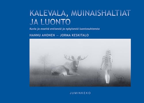 Kalevala, muinaishaltiat ja luonto: Kuvia ja esseitä entisestä ja nykyisestä luontosuhteesta