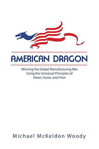 American Dragon: Winning the Global Manufacturing War Using the Universal Principles of Fewer, Faster, and Finer