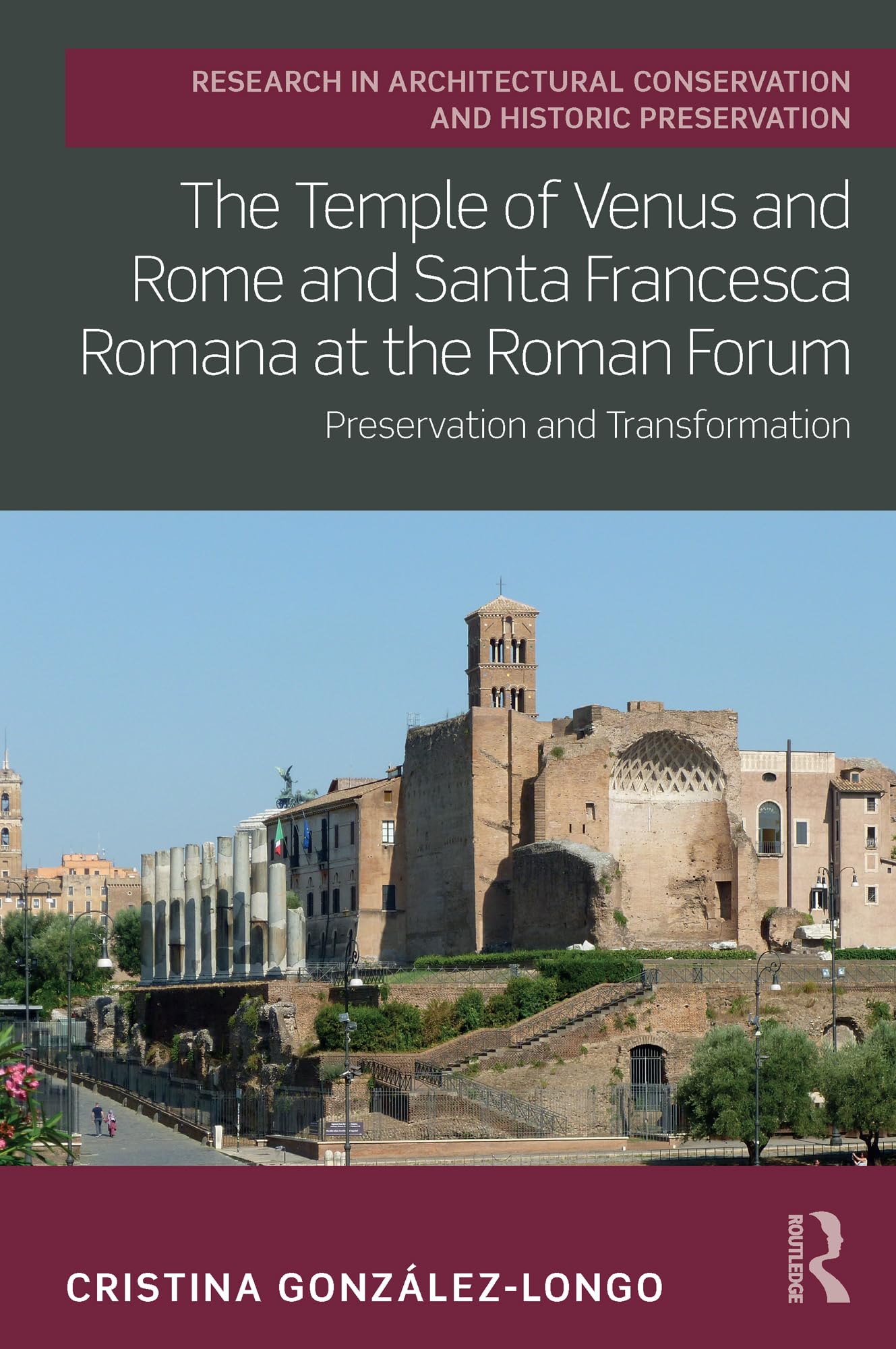 The Temple of Venus and Rome and Santa Francesca Romana at the Roman Forum: Preservation and Transformation (Routledge Research in Architectural Conservation and Historic Preservation)