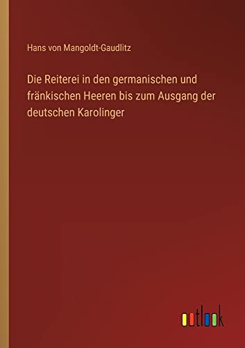 Die Reiterei in den germanischen und fränkischen Heeren bis zum Ausgang der deutschen Karolinger