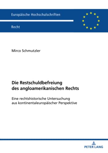 Die Restschuldbefreiung des angloamerikanischen Rechts: Eine rechtshistorische Untersuchung aus kontinentaleuropäischer Perspektive (Europäische Hochschulschriften Recht)