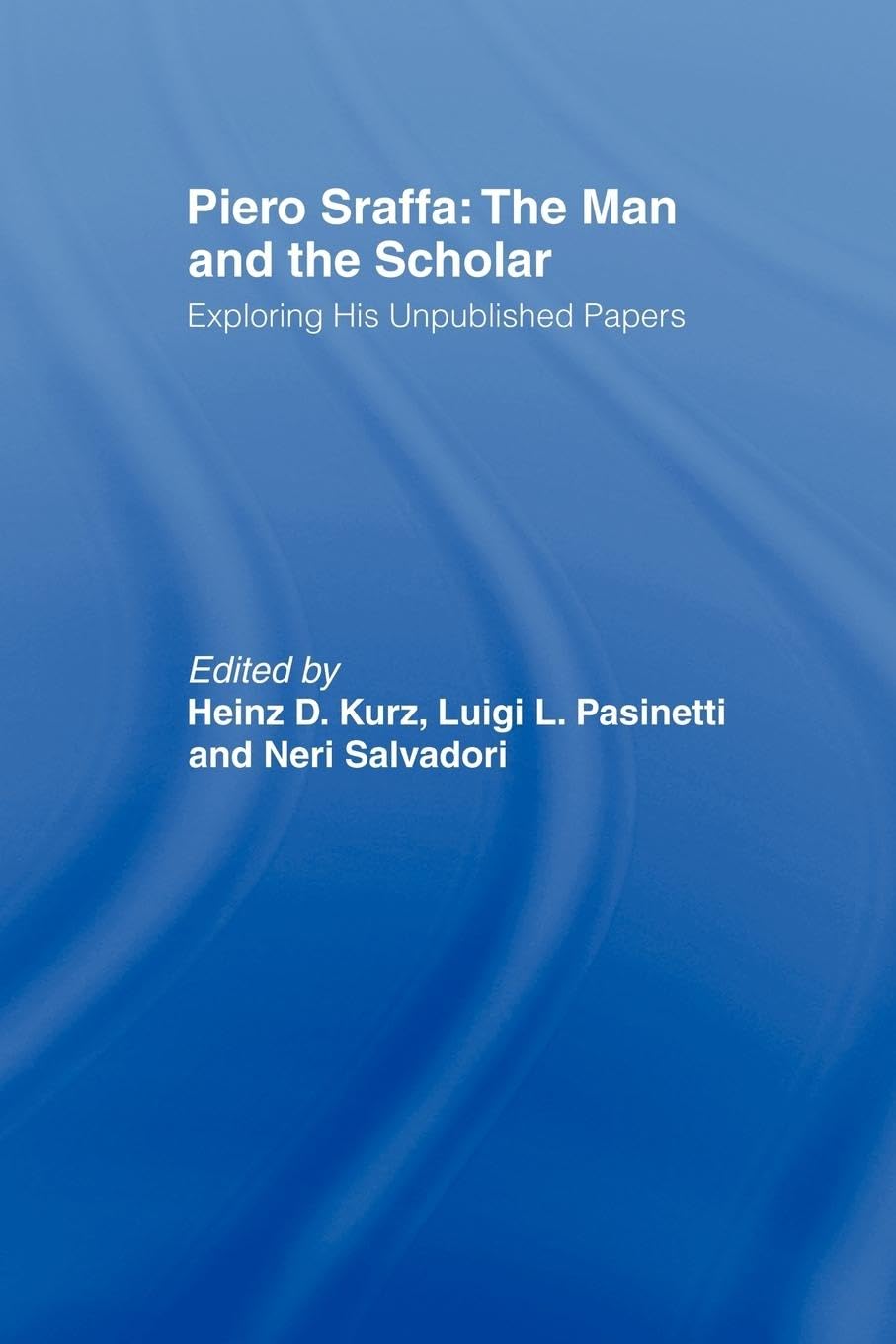 Piero Sraffa: The Man and the Scholar: The Man and the Scholar : Exploring His Unpublished Papers