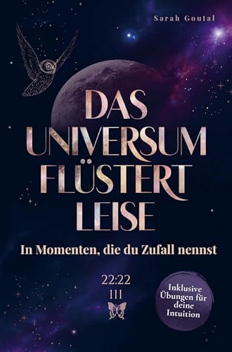 Das Universum flüstert leise - In Momenten, die du Zufall nennst: Wie du lernst, den Zeichen zu vertrauen und dich vom Leben führen zu lassen - Inklusive Übungen für deine Intuition