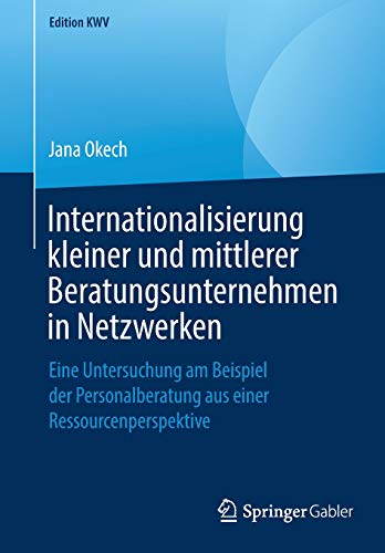 Internationalisierung kleiner und mittlerer Beratungsunternehmen in Netzwerken: Eine Untersuchung am Beispiel der Personalberatung aus einer Ressourcenperspektive (Edition KWV)