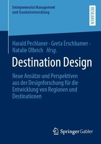 Destination Design: Neue Ansätze und Perspektiven aus der Designforschung für die Entwicklung von Regionen und Destinationen (Entrepreneurial Management und Standortentwicklung)