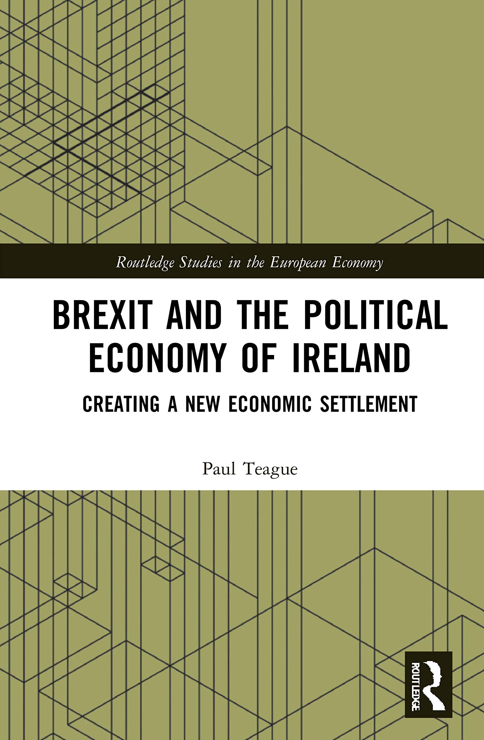 Brexit and the Political Economy of Ireland: Creating a New Economic Settlement (Routledge Studies in the European Economy)