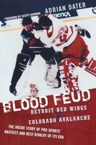 Adrian Dater Blood Feud, Detroit Red Wings V. Colorado Avalanche, The Inside Story Of Pro Sports' Nastiest And Best Rivalry Of Its Era