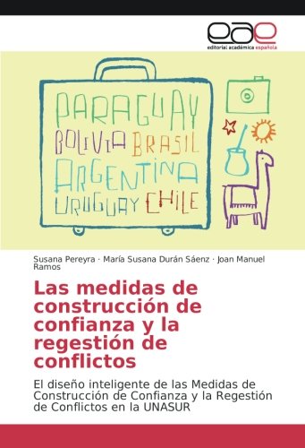 Las medidas de construcción de confianza y la regestión de conflictos: El diseño inteligente de las Medidas de Construcción de Confianza y la Regestión de Conflictos en la UNASUR