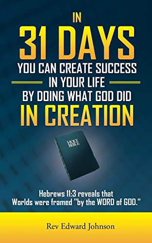 In 31 Days You Can Create Success in Your Life By Doing What God Did in Creation: Hebrews 11:3 Reveals that Worlds were Framed ''by the WORD of GOD.''
