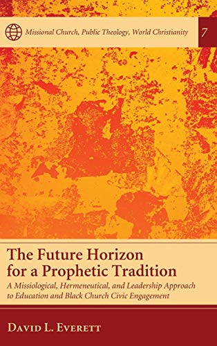 The Future Horizon for a Prophetic Tradition: A Missiological, Hermeneutical, and Leadership Approach to Education and Black Church Civic Engagement ... Public Theology, World Christianity, Band 7)