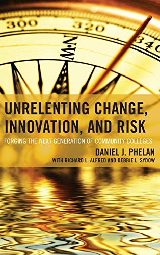 Unrelenting Change, Innovation, and Risk: Forging the Next Generation of Community Colleges (The Futures Series on Community Colleges)