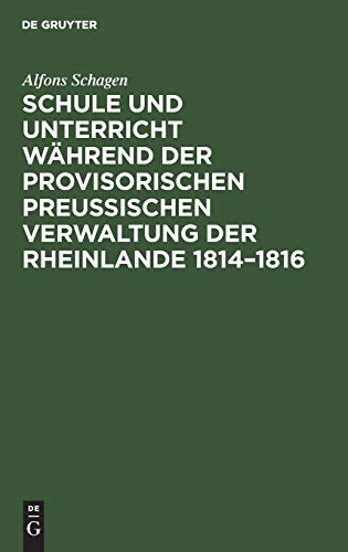 Schule und Unterricht während der provisorischen preussischen Verwaltung der Rheinlande 1814–1816: Mit besonderer Berücksichtigung der Tätigkeit von ... als Direktor des öffentlichen Unterrichts