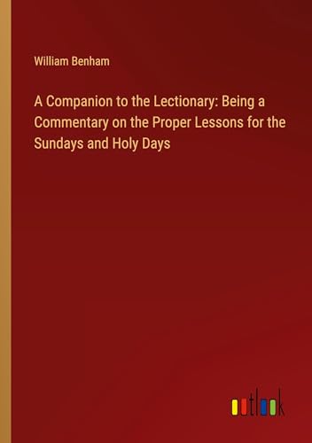 A Companion to the Lectionary: Being a Commentary on the Proper Lessons for the Sundays and Holy Days