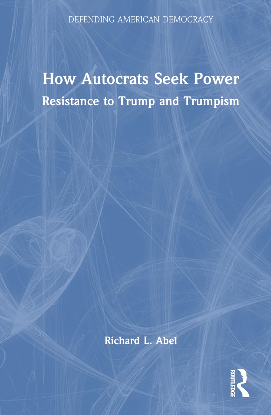 How Autocrats Seek Power: Resistance to Trump and Trumpism (Defending American Democracy)