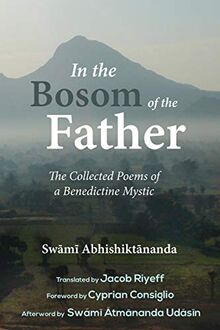In the Bosom of the Father: The Collected Poems of a Benedictine Mystic: The Collected Poems of Swami Abhishiktananda