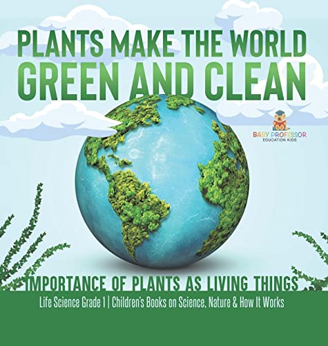 Plants Make the World Green and Clean Importance of Plants as Living Things Life Science Grade 1 Children's Books on Science, Nature & How It Works