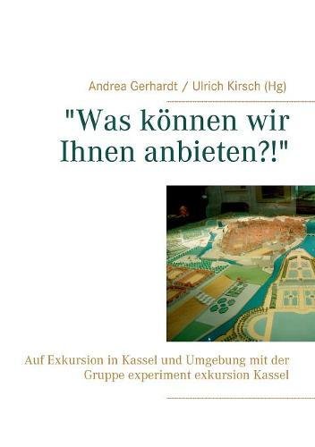 Was können wir Ihnen anbieten?!: Auf Exkursion in Kassel und Umgebung mit der Gruppe experiment exkursion Kassel