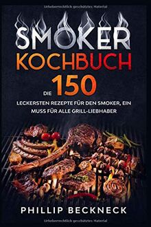 Smoker Kochbuch: Die 150 leckersten Rezepte für den Smoker, ein muss für alle Grill-Liebhaber.