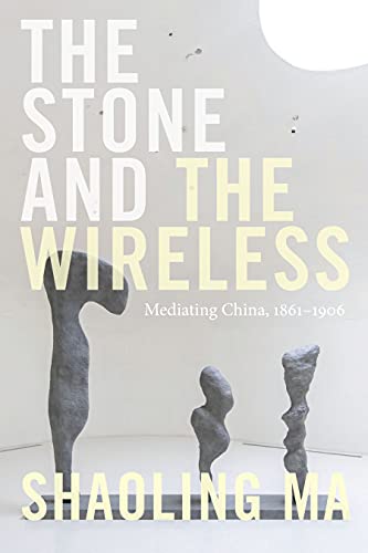 The Stone and the Wireless: Mediating China, 1861-1906 (Sign, Storage, Transmission)