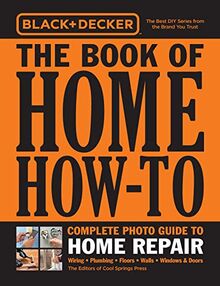 Black & Decker The Book of Home How-To Complete Photo Guide: Wiring - Plumbing - Floors - Walls - Windows & Doors