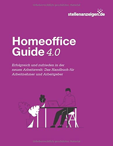 Homeoffice-Guide 4.0: Erfolgreich und zufrieden in der neuen Arbeitswelt: Das Handbuch für Arbeitnehmer und Arbeitgeber