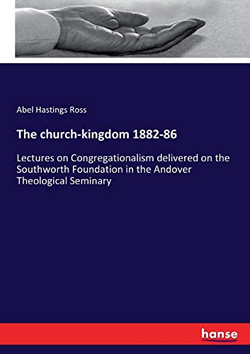The church-kingdom 1882-86: Lectures on Congregationalism delivered on the Southworth Foundation in the Andover Theological Seminary