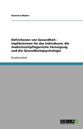 Definitionen von Gesundheit - Implikationen für das Individuum, die medizinisch/pflegerische Versorgung und die Gesundheitspsychologie
