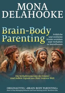 Brain-Body Parenting: Fröhliche und resiliente Kinder erziehen statt Verhalten zu beeinflussen
