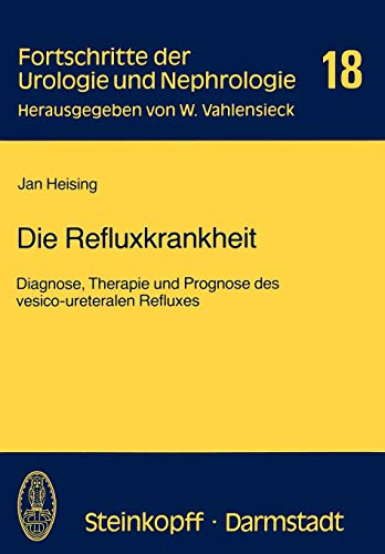 Die Refluxkrankheit: Diagnose, Therapie und Prognose des Vesico-Ureteralen Refluxes (Fortschritte der Urologie und Nephrologie, 18, Band 18)