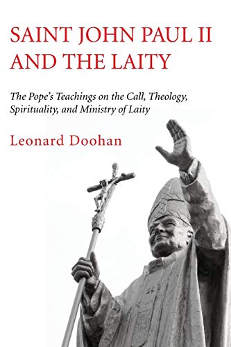 Saint John Paul II and the Laity: The Pope's Teachings on the Call, Theology, Spirituality, and Ministry of Laity