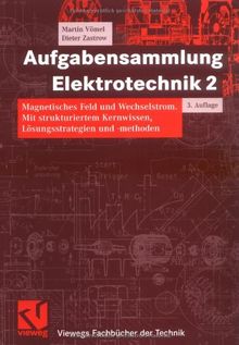 Aufgabensammlung Elektrotechnik 2: Magnetisches Feld und Wechselstrom. Mit strukturiertem Kernwissen, Lösungsstrategien und -methoden (Viewegs Fachbücher der Technik)